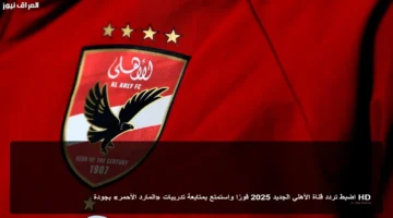 تحديث مهم تردد الأهلي الجديد 2025 لمتابعة تدريبات المارد الأحمر بجودة HD